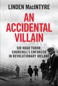 An Accidental Villain: Sir Hugh Tudor, Churchill's Enforcer in Revolutionary Ireland by Linden MacIntyre