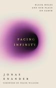 Facing Infinity: Black Holes and Our Place on Earth by Jonas Enander