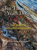 Ten Thousand Years Deep: The Story of Ireland's Peatlands by Carsten Krieger