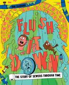 Flush It Down : The Story of Sewers Through Time by Rob Flowers image