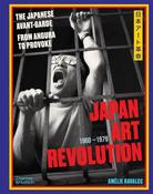 Japan Art Revolution: The Japanese Avant-Garde, from Angura to Provoke by Amelie Ravalec