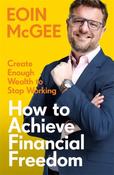 How to Achieve Financial Freedom: Create Enough Wealth to Stop Working by Eoin McGee image