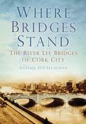 Where Bridges Stand: The River Lee Bridges of Cork City by Antoin O'Callaghan