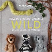 How to Crochet Animals: Wild : 25 Mini Menagerie Patterns by Kerry Lord image