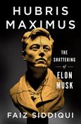 Hubris Maximus: The Shattering of Elon Musk by Faiz Siddiqui