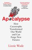 Apocalypse: How Catastrophe Transformed Our World and Can Forge New Futures by Lizzie Wade