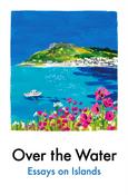 Over the Water: Essays on Islands by Various