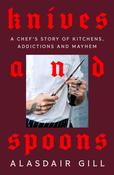 Knives and Spoons: A Chef's Story of Kitchens, Addictions and Mayhem by Alasdair Gill image