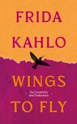 Wings to Fly: Frida Kahlo: On Creativity and Endurance by Frida Kahlo
