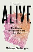Alive: The Hidden Intelligence of the Living World by Melanie Challenger
