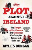 The Plot Against Ireland: The Forger, Spies, Conmen and Terrorists Who Conspired Against Irish Home Rule by Myles Dungan image