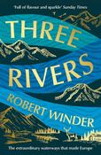 Three Rivers: The Extraordinary Waterways That Made Europe by Robert Winder