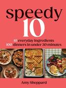 Speedy 10: 10 Everyday Ingredients, 100 Dinners in Under 30 Minutes by Amy Sheppard image