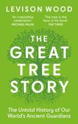 The Great Tree Story: The Untold History of Our World's Ancient Guardians by Levison Wood