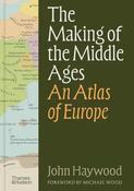 The Making of the Middle Ages: An Atlas of Europe by John Haywood