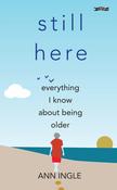 Still Here: Everything I Know About Being Older by Ann Ingle image