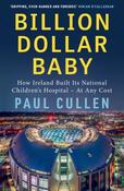 Billion Dollar Baby: How Ireland Built its National Children's Hospital - at any cost by Paul Cullen