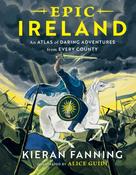 Epic Ireland: An Atlas of Daring Adventures from Every County by Kieran Fanning